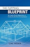 The Flipping Blueprint The Complete Plan For Flipping Houses And Creating Your Real Estateinvesting Business 1