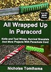 All Wrapped Up In Paracord: Knife and Tool Wraps, Survival Bracelets, And More Projects With Parachute Cord