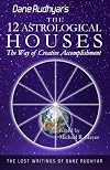 The Twelve Astrological Houses: The Way of Creative Accomplishment (The Lost Writings of Dane Rudhyar)