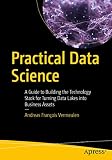 Practical Data Science A Guide To Building The Technology Stack For Turning Data Lakes Into Business Assets