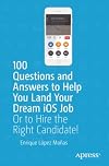 100 Questions and Answers to Help You Land Your Dream iOS Job: Or to Hire the Right Candidate!