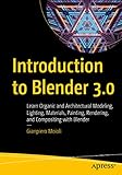 Introduction to Blender 3.0 :  Learn Organic and Architectural Modeling, Lighting, Materials, Painting, Rendering, and Compositing With Blender
