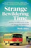 Strange Bewildering Time: Istanbul to Kathmandu in the Last Year of the Hippie Trail
