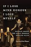 If I Lose Mine Honour, I Lose Myself: Honour among the Early Modern English Elite