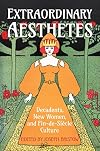 Extraordinary Aesthetes: Decadents, New Women, and Fin-de-Siècle Culture (Ucla Clark Memorial Library Series)