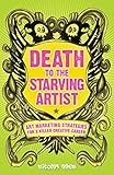 Death To The Starving Artist: Art Marketing Strategies for a Killer Creative Career