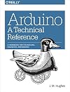 Arduino: A Technical Reference: A Handbook for Technicians, Engineers, and Makers (In a Nutshell)