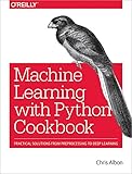 Machine Learning With Python Cookbook Practical Solutions From Preprocessing To Deep Learning