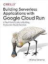 Building Serverless Applications with Google Cloud Run: A Real-World Guide to Building Production-Ready Services