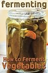 Fermenting: How to Ferment Vegetables