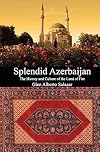 Splendid Azerbaijan: The History and Culture of the Land of Fire
