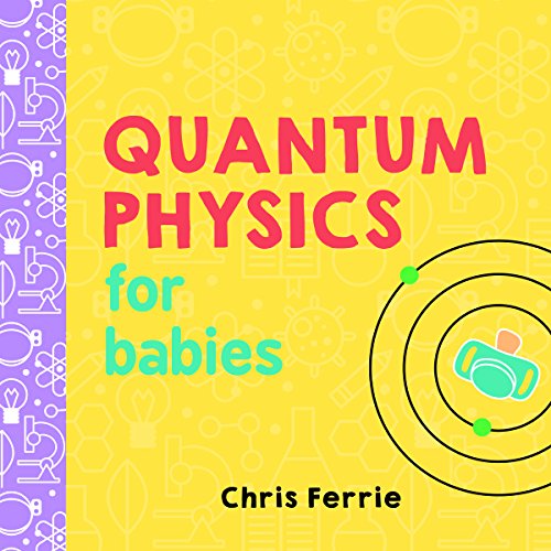 Quantum Physics for Babies: The Perfect Physics Gift and STEM Learning Book for Babies from the #1 Science Author for Kids (Baby University)
