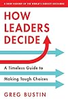 How Leaders Decide: A Timeless Guide to Making Tough Choices