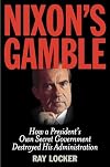 Nixon's Gamble: How a President's Own Secret Government Destroyed His Administration