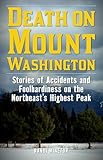 Death On Mount Washington Stories Of Accidents And Foolhardiness On The Northeasts Highest Peak