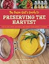 The Farm Girl's Guide to Preserving the Harvest: How to Can, Freeze, Dehydrate, and Ferment Your Garden's Goodness