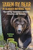 Taken By Bear In Glacier National Park Harrowing Encounters Between Grizzlies And Humans