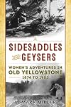 Sidesaddles and Geysers: Women's Adventures in Old Yellowstone