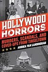 Hollywood Horrors: Murders, Scandals, and Cover-Ups from Tinseltown