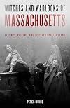 Witches and Warlocks of Massachusetts: Legends, Victims, and Sinister Spellcasters