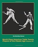 World Class American Table Tennis Players Of The Classic Age Volume Iii 1931 1966