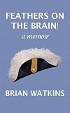 Feathers on the brain!: a memoir