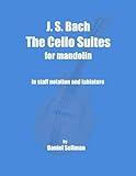 J S Bach The Cello Suites For Mandolin The Complete Suites For Unaccompanied Cello Transposed And Transcribed For Mandolin In Staff Notation And Tablature