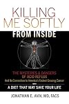 Killing Me Softly from Inside: The Mysteries and Dangers of Acid Reflux and Its Connection to America's Fastest Growing Cancer with a Diet That May Save Your Life