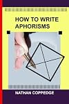 How to Write Aphorisms: The Aphoristic Method; A Guide to Writing Aphorisms