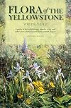 Flora of the Yellowstone: Flora of the Yellowstone: A Guide to the wildflowers, shrubs, trees, ferns, and grass-like plants of the Greater Yellowstone Region of Idaho, Montana, and Wyoming
