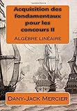 Acquisition Des Fondamentaux Pour Les Concours Ii: Alg%C3%A8bre Lin%C3%A9aire