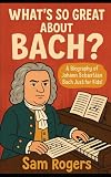 Whats So Great About Bach A Biography Of Johann Sebastian Bach Just For Kids