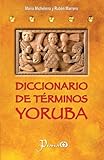 Diccionario De Terminos Yoruba Pronunciacion Sinonimias Y Uso Practico Del Idioma Lucumi De La Nacion Yoruba