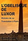L'obelisque De Luxor: Histoire De Sa Translation A Paris
