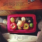 Van Made Recipes A Healthy Cookbook For Living On The Road