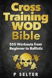 Cross Training Wod Bible 555 Workouts From Beginner To Ballistic