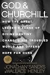 God & Churchill: How the Great Leader's Sense of Divine Destiny Changed His Troubled World and Offers Hope for Ours