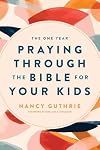 The One Year Praying through the Bible for Your Kids: A Daily Devotional for Parents with 365 Scripture Readings, Reflections, and Prayer Prompts