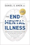 The End of Mental Illness: How Neuroscience Is Transforming Psychiatry and Helping Prevent or Reverse Mood and Anxiety Disorders, ADHD, Addictions, PTSD, Psychosis, Personality Disorders, and More