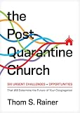 The Postquarantine Church Six Urgent Challenges And Opportunities That Will Determine The Future Of Your Congregation
