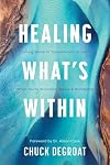 Healing Whatβs Within: Coming Home to Yourself--and to God--When You're Wounded, Weary, and Wandering