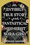 The Entirely True Story of the Fantastical Mesmerist Nora Grey