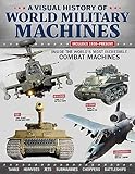 A Visual History of World Military Machines: Inside the World's Most Incredible Combat Machines (Fox Chapel Publishing) Legendary Vehicles - Spitfires, U-Boats, Humvees, Stealth Bombers, and More