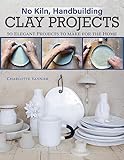 No Kiln, Handbuilding Clay Projects: 50 Elegant Projects to Make for the Home (Fox Chapel Publishing) Beginner-Friendly Step-by-Step Instructions, Technique Tutorials, and More, No Wheel Needed