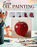 Easy Oil Painting: Beginner Tutorials for Small Still Life (Design Originals) 9 Step-by-Step Projects of Simple Subjects for 4-Inch Square or Smaller Canvases, Technique Lessons, and Sketches to Trace