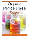 Organic Perfume Recipes Create Your Own Signature Scent In No Time