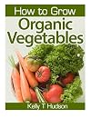 How to Grow Organic Vegetables: Your Guide To Growing Vegetables in Your Organic Garden
