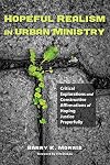 Hopeful Realism in Urban Ministry: Critical Explorations and Constructive Affirmations of Hoping Justice Prayerfully