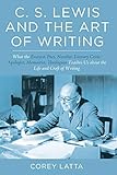 C S Lewis And The Art Of Writing What The Essayist Poet Novelist Literary Critic Apologist Memoirist Theologian Teaches Us About The Life And Craft Of Writing