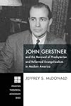 John Gerstner and the Renewal of Presbyterian and Reformed Evangelicalism in Modern America (Princeton Theological Monograph)
